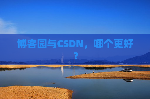 博客园与CSDN，哪个更好？