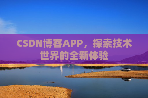 CSDN博客APP，探索技术世界的全新体验